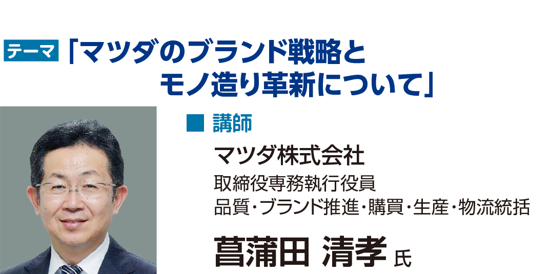 テーマ：マツダのブランド戦略とモノ造り革新について　講師：マツダ株式会社　菖蒲田清孝氏