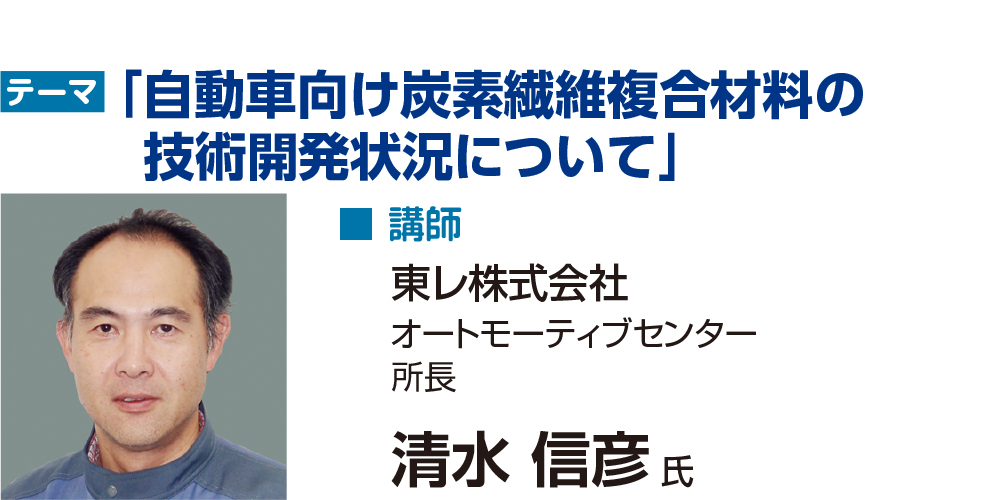 テーマ：自動車向け炭素繊維複合材料の開発事例（仮）　講師：東レ株式会社　清水信彦氏